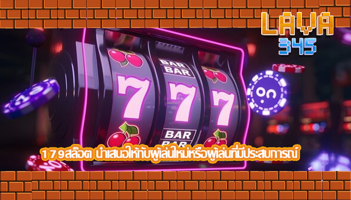 179สล็อต นำเสนอให้กับผู้เล่นใหม่หรือผู้เล่นที่มีประสบการณ์