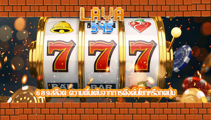 689สล็อต ความตื่นเต้นจากการดึงคันโยกหรือกดปุ่ม
