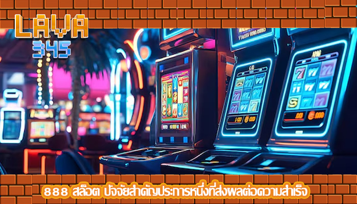 888 สล็อต ปัจจัยสำคัญประการหนึ่งที่ส่งผลต่อความสำเร็จ