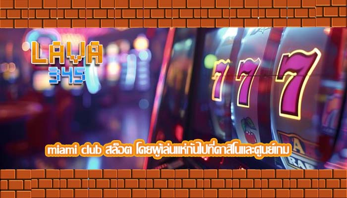 miami club สล็อต โดยผู้เล่นแห่กันไปที่คาสิโนและศูนย์เกม