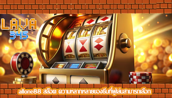 allone88 สล็อต ความหลากหลายของธีมที่ผู้เล่นสามารถเลือก