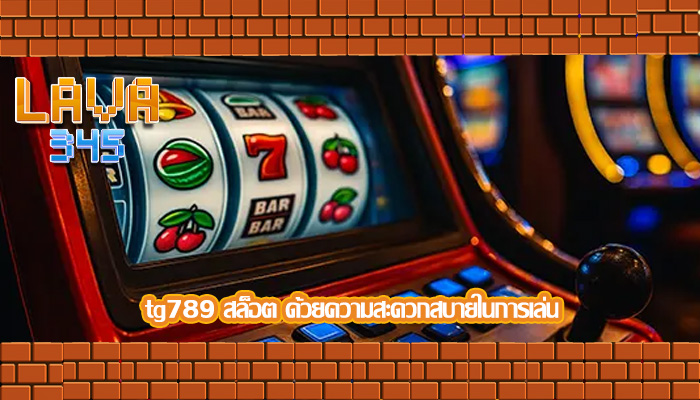 tg789 สล็อต ด้วยความสะดวกสบายในการเล่น