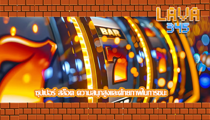ซุปเปอร์ สล็อต ความสนุกสูงและศักยภาพในการชนะ