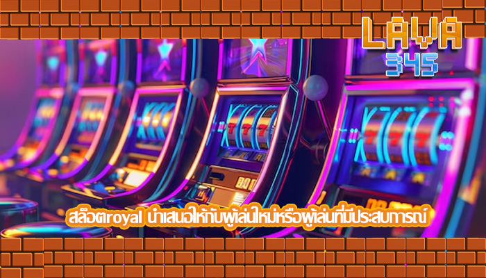 สล็อตroyal นำเสนอให้กับผู้เล่นใหม่หรือผู้เล่นที่มีประสบการณ์