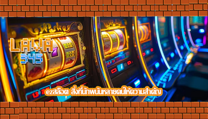 ezสล็อต สิ่งที่นักพนันหลายคนให้ความสำคัญ